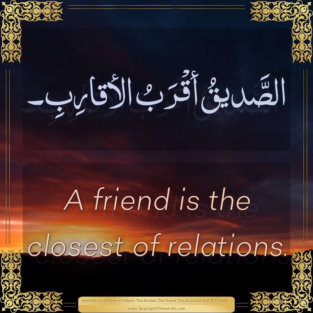 A friend is the closest of relations.